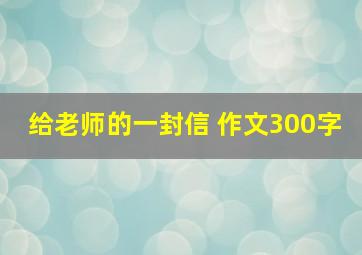 给老师的一封信 作文300字